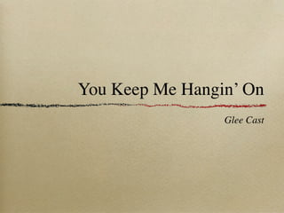 You Keep Me Hangin’ On
                 Glee Cast
 