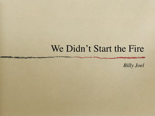 We Didn’t Start the Fire
                  Billy Joel
 