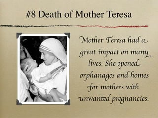 #8 Death of Mother Teresa

            Mother Teresa had a
            great impact on many
               lives. She opened
            orphanages and homes
              for mothers with
            unwanted pregnancies.
 