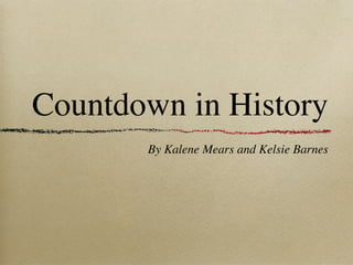 Countdown in History
       By Kalene Mears and Kelsie Barnes
 