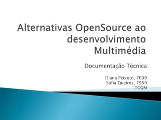 Alternativas OpenSource ao desenvolvimento Multimédia Documentação Técnica Diana Peixoto, 7609 Sofia Queirós, 7959 TCGM 
