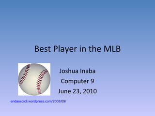 Best Player in the MLB Joshua Inaba Computer 9 June 23, 2010 endasscicli.wordpress.com/2008/09/   