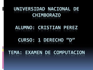 UNIVERSIDAD NACIONAL DE CHIMBORAZOALUMNO: CRISTIAN PEREZCURSO: 1 DERECHO “D”TEMA: EXAMEN DE COMPUTACION 