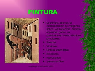 PINTURA La pintura, esto es, la representación de imágenes sobre una superficie, durante el periodo gótico, se practicaba en cuatro técnicas principales: Frescos.  Vidrieras.  Pintura sobre tabla.  Miniaturas.  manuscritos  pintura al óleo 
