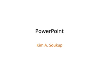 PowerPoint Kim A. Soukup 