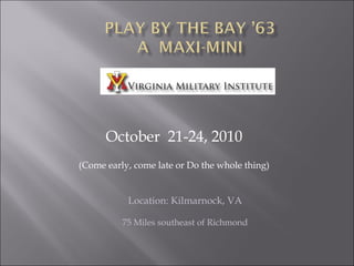 October  21-24, 2010 (Come early, come late or Do the whole thing) Location: Kilmarnock, VA 75 Miles southeast of Richmond 