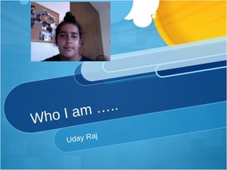 Who I am ….. Uday Raj 