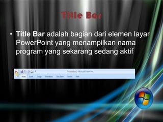 • Title Bar adalah bagian dari elemen layar
  PowerPoint yang menampilkan nama
  program yang sekarang sedang aktif
 