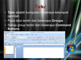 • Tabs adalah kumpulan beberapa kelompok
  perintah
• Pada tabs terdiri dari beberapa Groups
• Setiap group terdiri dari beberapa Command
  Buttons
 