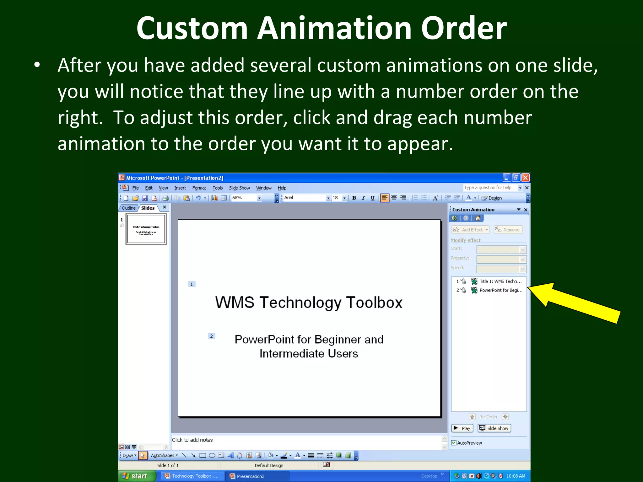Custom Animation Order After you have added several custom animations on one slide, you will notice that they line up with a number order on the right.  To adjust this order, click and drag each number animation to the order you want it to appear. 