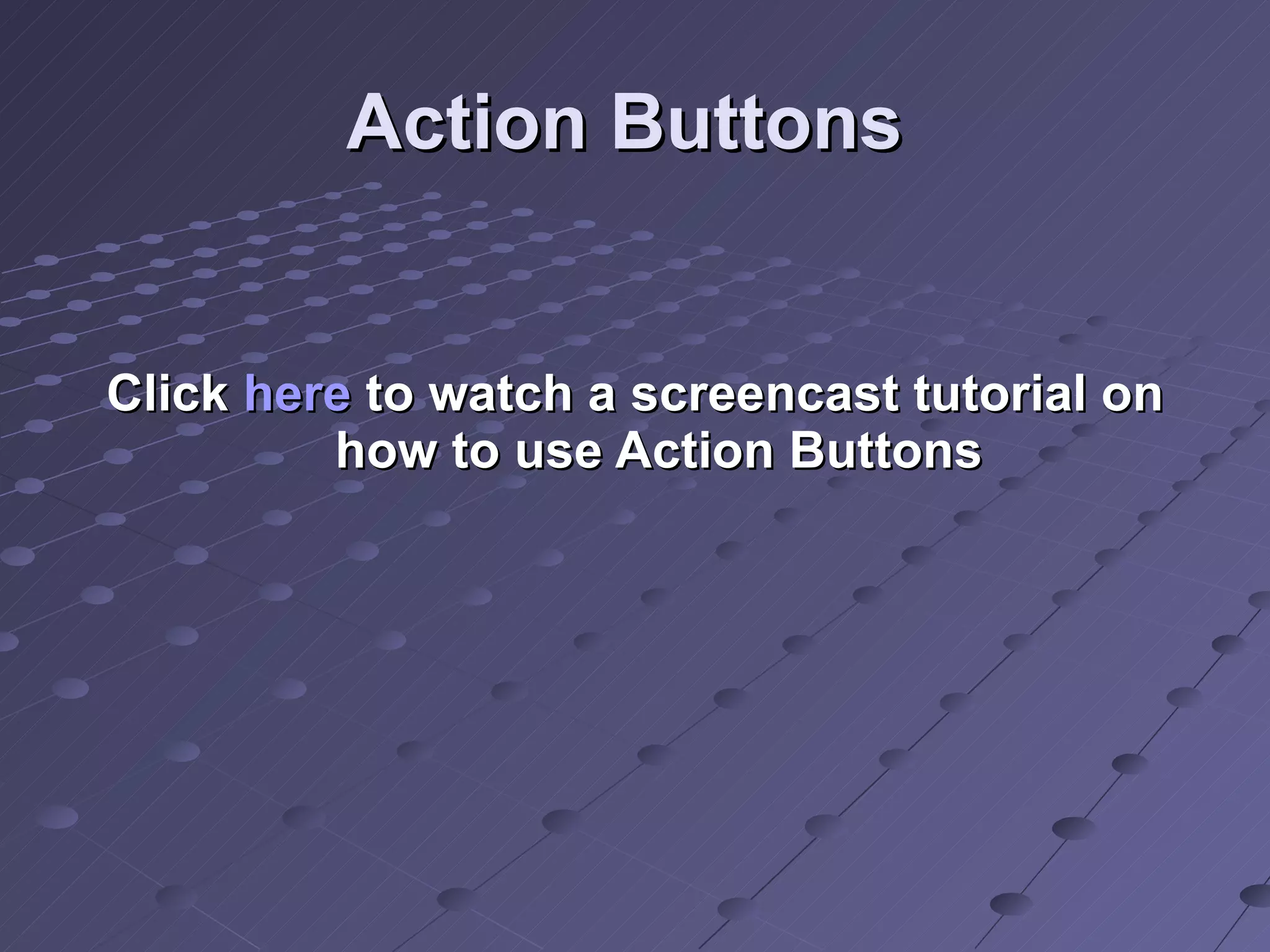 Action Buttons Click  here  to watch a screencast tutorial on how to use Action Buttons 