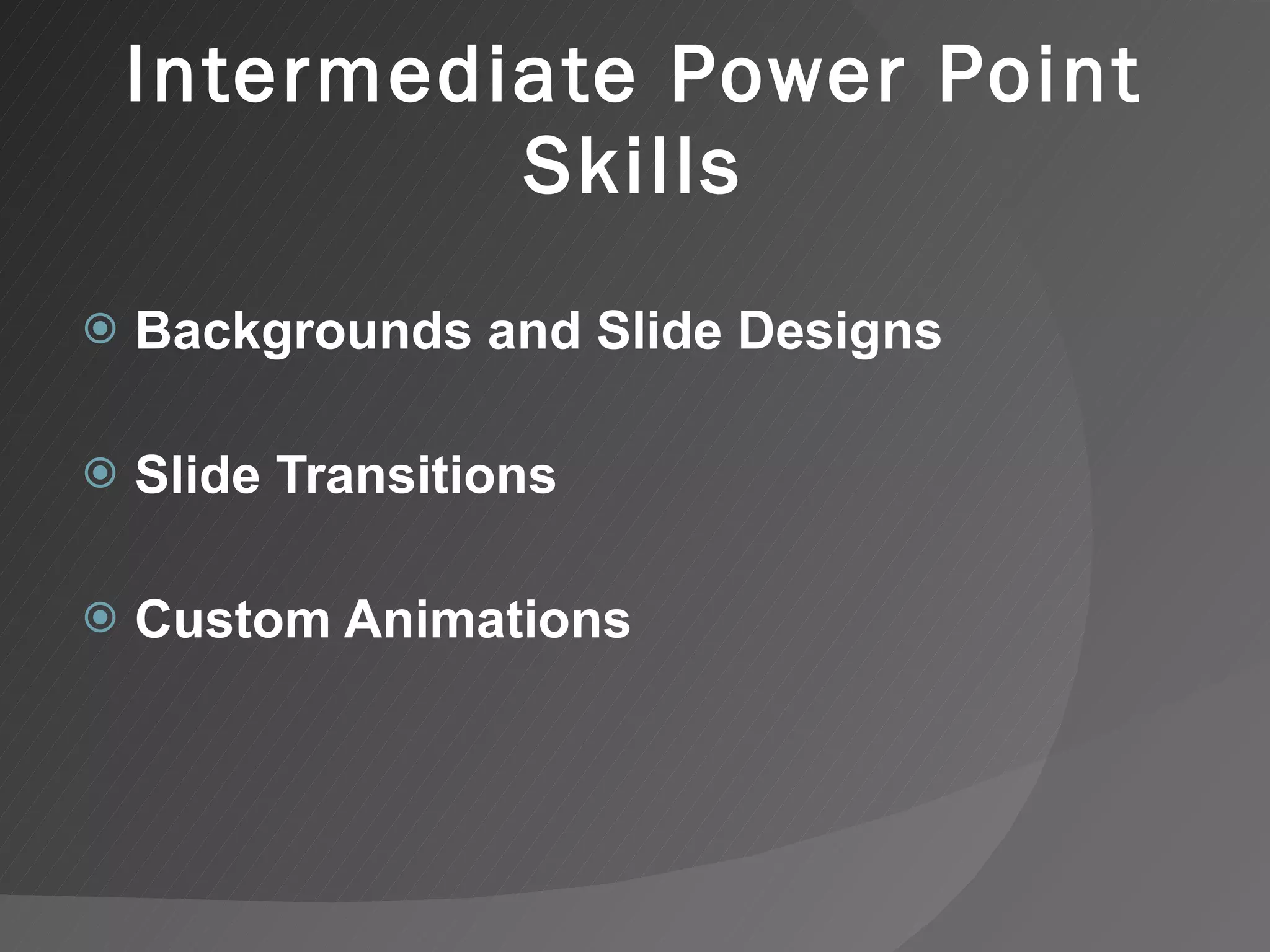 Intermediate Power Point Skills Backgrounds and Slide Designs Slide Transitions Custom Animations 