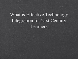 What is Effective Technology
Integration for 21st Century
          Learners
 
