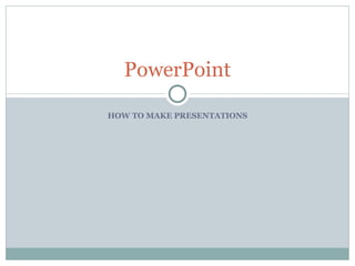 HOW TO MAKE PRESENTATIONS PowerPoint 