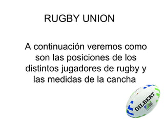 RUGBY UNION A continuación veremos como son las posiciones de los distintos jugadores de rugby y las medidas de la cancha  