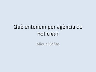 Quèentenem per agència de notícies? Miquel Sañas 