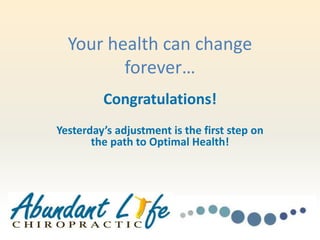 Your health can change
forever…
Congratulations!
Yesterday’s adjustment is the first step on
the path to Optimal Health!
 