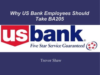 Why US Bank Employees Should
Take BA205
Trevor Shaw
 