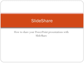 How to share your PowerPoint presentations with
SlideShare
SlideShare
 