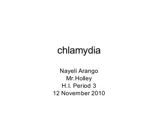chlamydia
Nayeli Arango
Mr.Holley
H.I. Period 3
12 November 2010
 