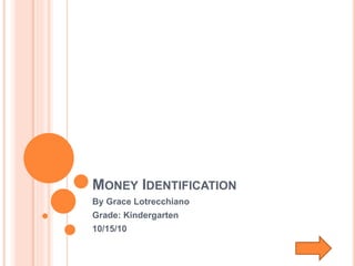 MONEY IDENTIFICATION
By Grace Lotrecchiano
Grade: Kindergarten
10/15/10
 