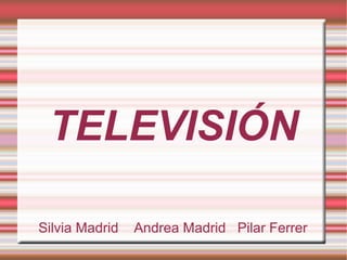 TELEVISIÓN
Silvia Madrid Andrea Madrid Pilar Ferrer
 