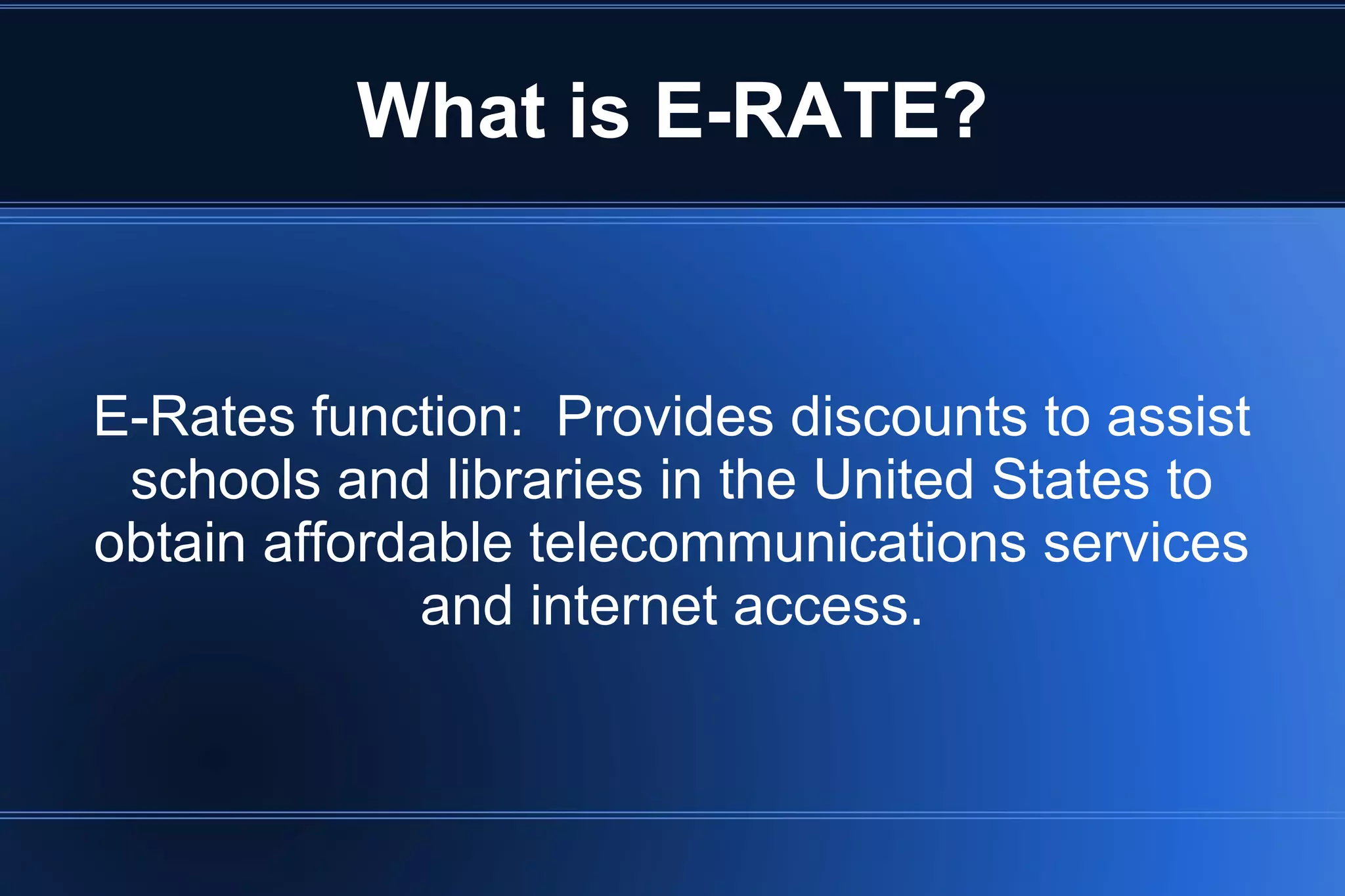 What is E-RATE?
E-Rates function: Provides discounts to assist
schools and libraries in the United States to
obtain affordable telecommunications services
and internet access.
 