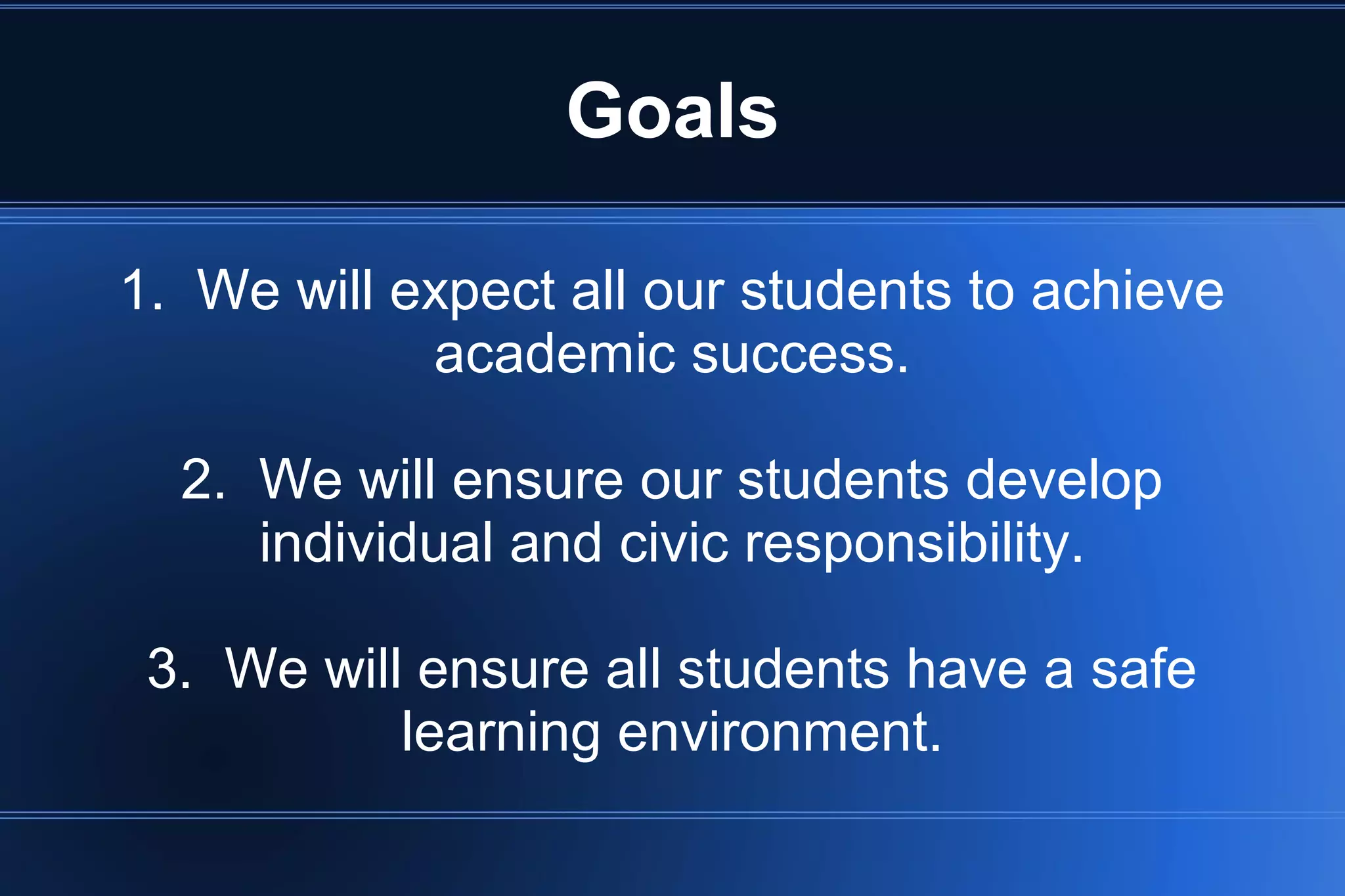 Goals
1. We will expect all our students to achieve
academic success.
2. We will ensure our students develop
individual and civic responsibility.
3. We will ensure all students have a safe
learning environment.
 
