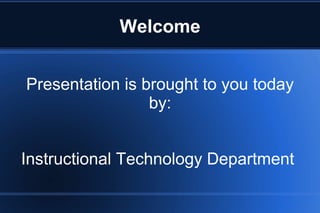 Welcome
Presentation is brought to you today
by:
Instructional Technology Department
 