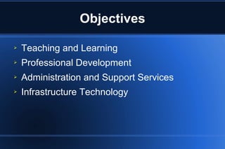 Objectives
➢ Teaching and Learning
➢ Professional Development
➢ Administration and Support Services
➢ Infrastructure Technology
 