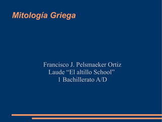 Mitología Griega
Francisco J. Pelsmaeker Ortiz
Laude “El altillo School”
1 Bachillerato A/D
 