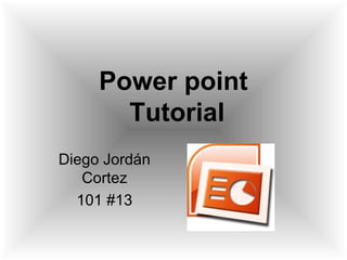 Power point
Tutorial
Diego Jordán
Cortez
101 #13
 