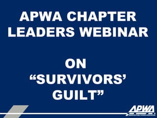 APWA CHAPTER
LEADERS WEBINAR
ON
“SURVIVORS’
GUILT”
 