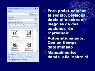 Para poder colocar el sonido, presiona doble clic sobre el, luego te da dos opciones  de reproducir. Automáticamente: Con un tiempo determinado  Manualmente: dando  clic  sobre el  