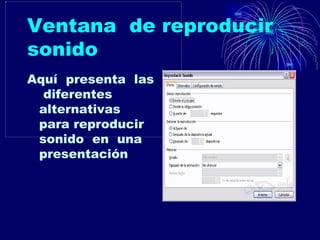 Ventana  de reproducir sonido Aquí  presenta  las  diferentes alternativas para reproducir  sonido  en  una  presentación 