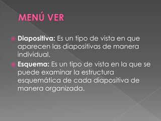 MENÚ VERDiapositiva: Es un tipo de vista en que aparecen las diapositivas de manera individual.Esquema: Es un tipo de vista en la que se puede examinar la estructura esquemática de cada diapositiva de manera organizada.