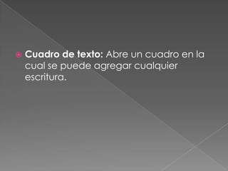 Cuadro de texto: Abre un cuadro en la cual se puede agregar cualquier escritura.