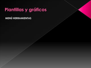 Plantillas y gráficosMENÚ HERRAMIENTAS