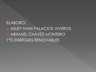 ELABORO:ASLEY IVAN PALACIOS VIVEROSABIMAEL CHAVEZ MONTERO1ºD ENERGIAS RENOVABLES