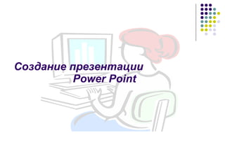Создание презентации  Power Point 