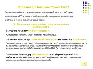Заполнение бланков  Power Point Также   для создании презентации вы можете выбрать  из шаблонов,  встроенных в РР, и ввест...
