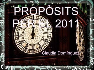 PROPÒSITS PER EL 2011 Clàudia Domínguez  