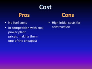 CostProsConsNo fuel costsIn competition with coal power plant prices, making them one of the cheapestHigh initial costs for construction
