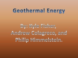 Geothermal Energy By: Kyle Fisher,  Andrew Colagreco, and Philip Himmelstein. 