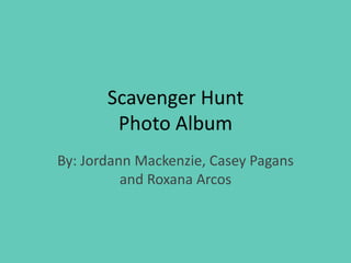 Scavenger HuntPhoto Album By: Jordann Mackenzie, Casey Pagans and Roxana Arcos 