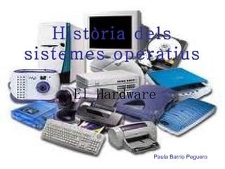 Història dels sistemes operatius El Hardware Paula Barrio Peguero 