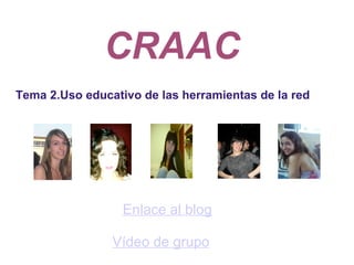 CRAAC   Enlace al blog             Tema 2.Uso educativo de las herramientas de la red                       Vídeo de grupo 