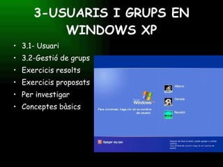 3-USUARIS I GRUPS EN WINDOWS XP 3.1- Usuari  3.2-Gestió de grups Exercicis resolts Exercicis proposats Per investigar Conceptes bàsics 
