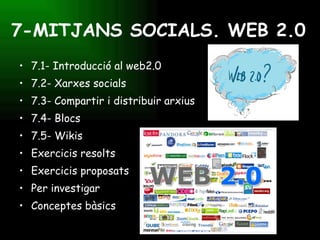 7-MITJANS SOCIALS. WEB 2.0 7.1- Introducció al web2.0 7.2- Xarxes socials 7.3- Compartir i distribuir arxius 7.4- Blocs 7.5- Wikis Exercicis resolts Exercicis proposats Per investigar Conceptes bàsics 