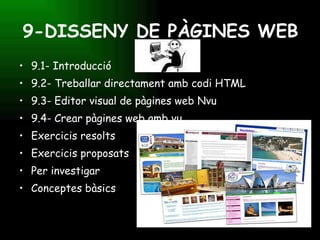 9-DISSENY DE PÀGINES WEB 9.1- Introducció 9.2- Treballar directament amb codi HTML 9.3- Editor visual de pàgines web Nvu 9.4- Crear pàgines web amb vu Exercicis resolts Exercicis proposats Per investigar Conceptes bàsics 